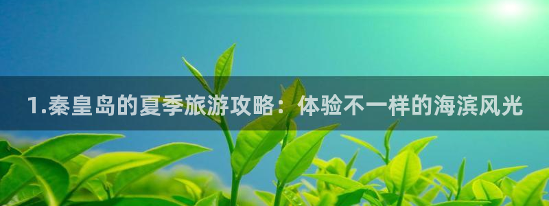 星辉平台体育注册登录入口：1.秦皇岛的夏季旅游攻略：体验不一样的海滨风光
