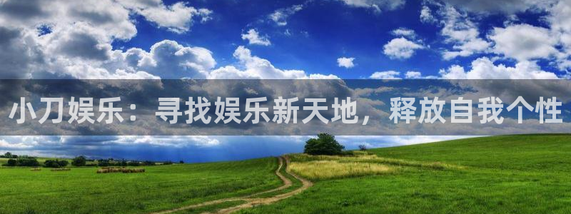 星辉平台预测在线预测：小刀娱乐：寻找娱乐新天地，释放自我个性