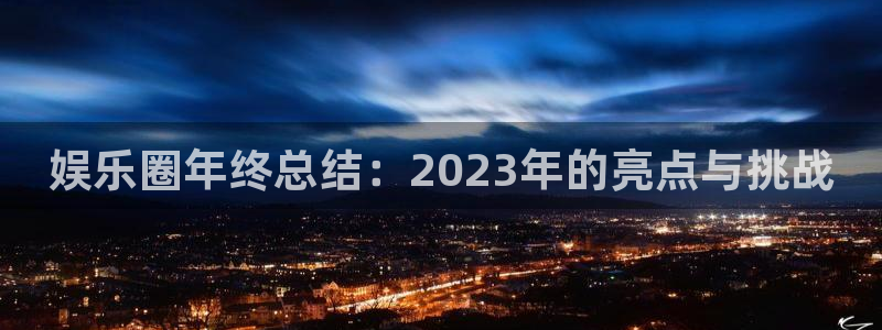 星辉平台4开户：娱乐圈年终总结：2023年的亮点与挑战