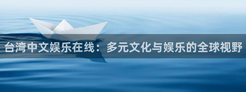 星辉平台电玩网官网入口：台湾中文娱乐在线：多元文化与娱乐的全球视野