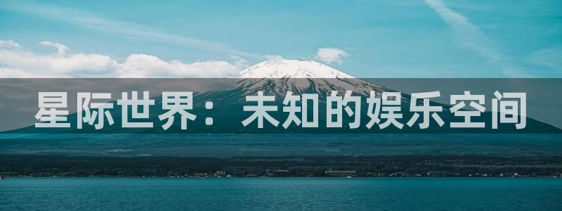 星辉平台平台注册：星际世界：未知的娱乐空间