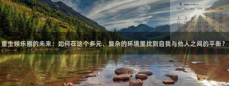 星辉平台.ccm官网版：重生娱乐圈的未来：如何在这个多元、复杂的环境里找到自我与他人之间的平衡？