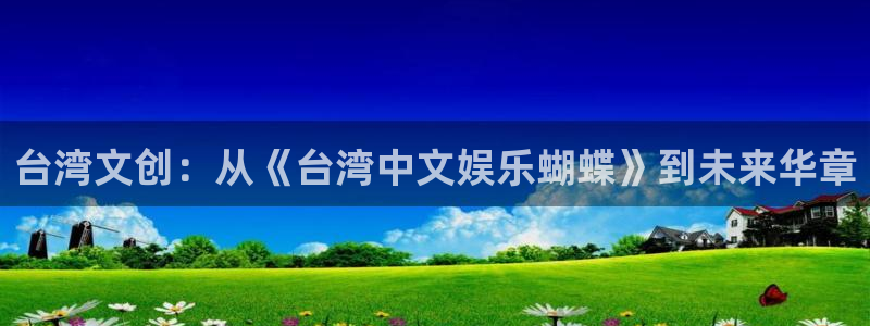 电子游戏星辉平台：台湾文创：从《台湾中文娱乐蝴蝶》到未来华章