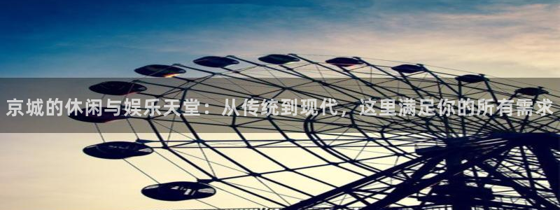 星辉平台账号注册：京城的休闲与娱乐天堂：从传统到现代，这里满足你的所有需求
