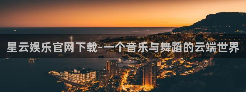 星辉平台：星云娱乐官网下载-一个音乐与舞蹈的云端世界