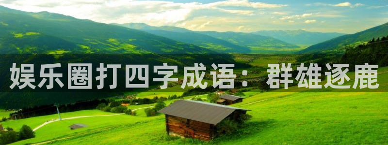 星辉平台麻将胡了：娱乐圈打四字成语：群雄逐鹿