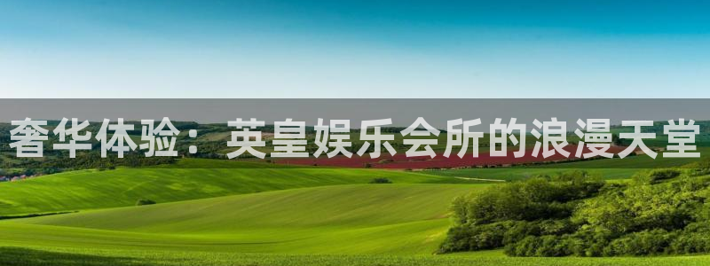 星辉平台下载：奢华体验：英皇娱乐会所的浪漫天堂