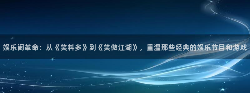 星辉平台平台招商：娱乐闹革命：从《笑料多》到《笑傲江湖》，重温那些经典的娱乐节目和游戏