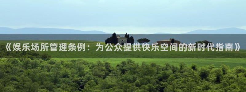 苹果版星辉平台下载安装：《娱乐场所管理条例：为公众提供快乐空间的新时代指南》