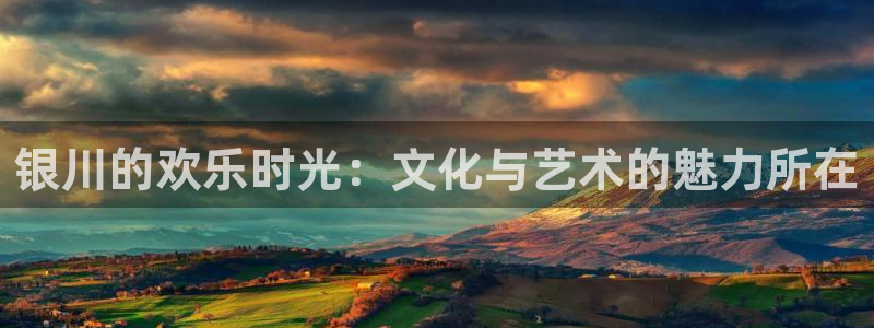 星辉平台注册平台：银川的欢乐时光：文化与艺术的魅力所在