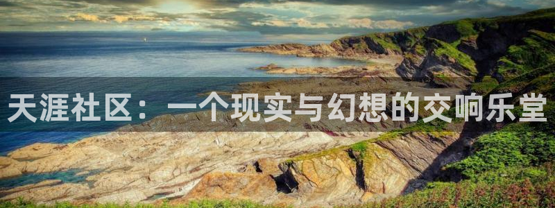 星辉平台.ccmpc登录：天涯社区：一个现实与幻想的交响乐堂