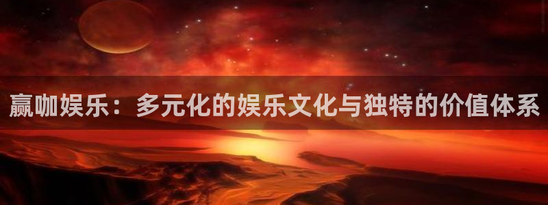 星辉平台app 是什么：赢咖娱乐：多元化的娱乐文化与独特的价值体系