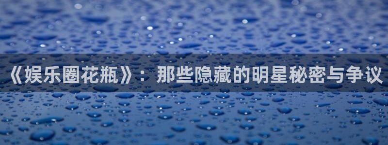 星辉平台注册：《娱乐圈花瓶》：那些隐藏的明星秘密与争议