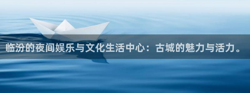 星辉平台ccmpc麻将胡了：临汾的夜间娱乐与文化生活中心：古城的魅力与活力。